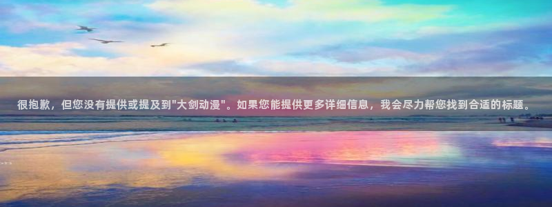 汗汗漫画大全经典推荐：很抱歉，但您没有提供或提及到\