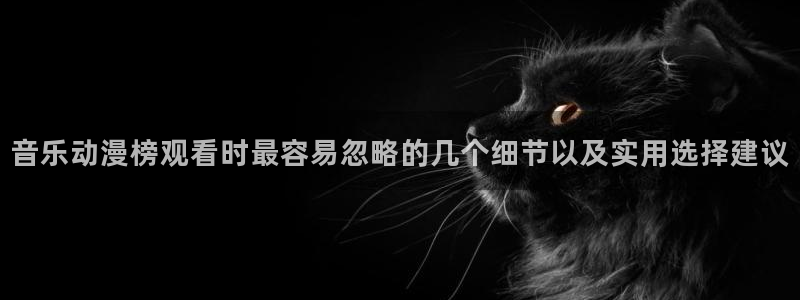 汗汗漫画高分榜：音乐动漫榜观看时最容易忽略的几个细节以及实用选择建议配图