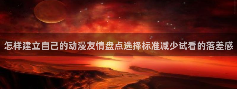 汗汗漫画大全章节列表:怎样建立自己的动漫友情盘点选择标准减少试看的落差感配图