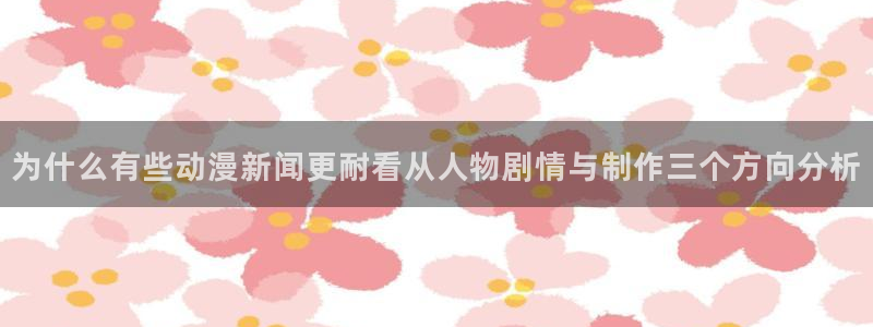 汗汗漫画全部分类：为什么有些动漫新闻更耐看从人物剧情与制作三个方向分析配图