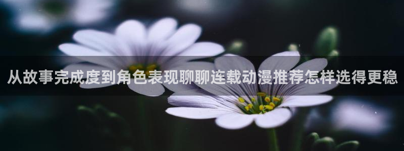 汗汗漫画大全阅读:从故事完成度到角色表现聊聊连载动漫推荐怎样选得更稳配图