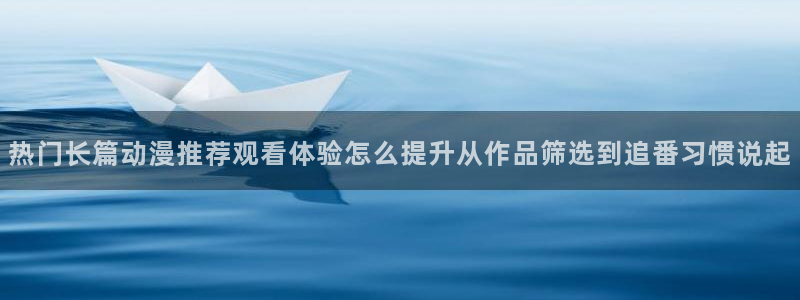 汗汗漫画大全高清:热门长篇动漫推荐观看体验怎么提升从作品筛选到追番习惯说起配图
