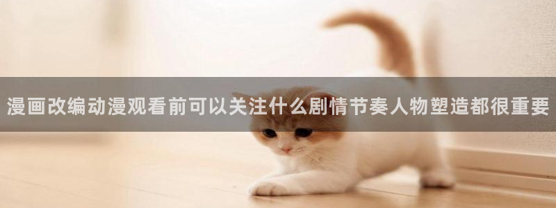 汗汗漫画连载作品：漫画改编动漫观看前可以关注什么剧情节奏人物塑造都很重要配图