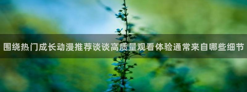 汗汗漫画最新章节在线：围绕热门成长动漫推荐谈谈高质量观看体验通常来自哪些细节配图