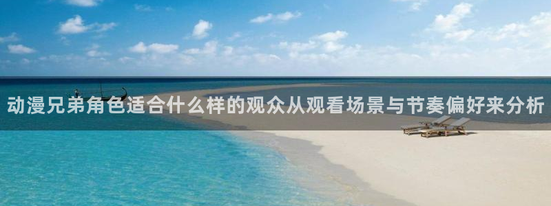 汗汗漫画在线看：动漫兄弟角色适合什么样的观众从观看场景与节奏偏好来分析配图