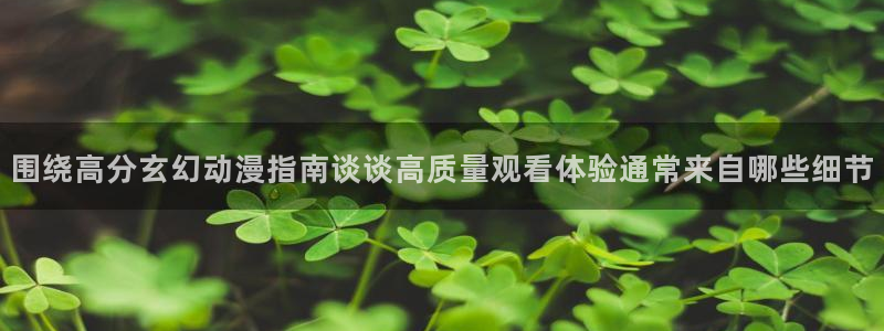 汗汗漫画大全新作：围绕高分玄幻动漫指南谈谈高质量观看体验通常来自哪些细节配图