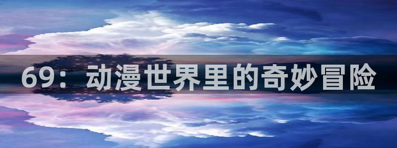 汗汗漫画怎么看：69：动漫世界里的奇妙冒险配图