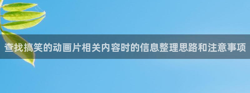 汗汗漫画搜索：查找搞笑的动画片相关内容时的信息整理思路和注意事项配图