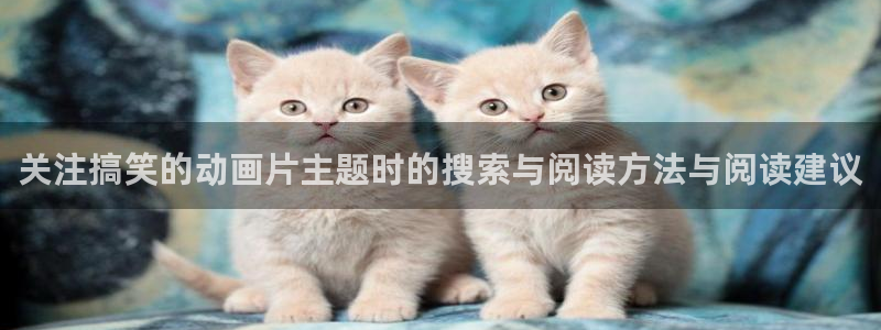 汗汗漫画最新推荐:关注搞笑的动画片主题时的搜索与阅读方法与阅读建议配图
