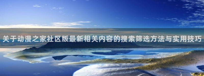 汗汗漫画大全最新更新:关于动漫之家社区版最新相关内容的搜索筛选方法与实用技巧配图